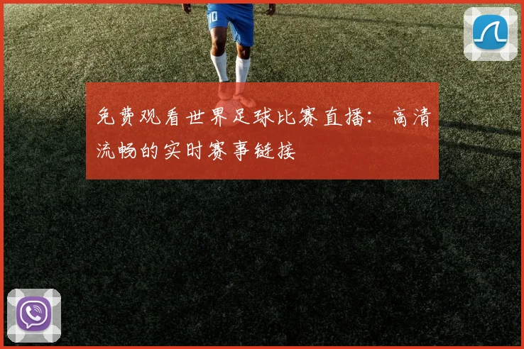 免费观看世界足球比赛直播:高清流畅的实时赛事链接