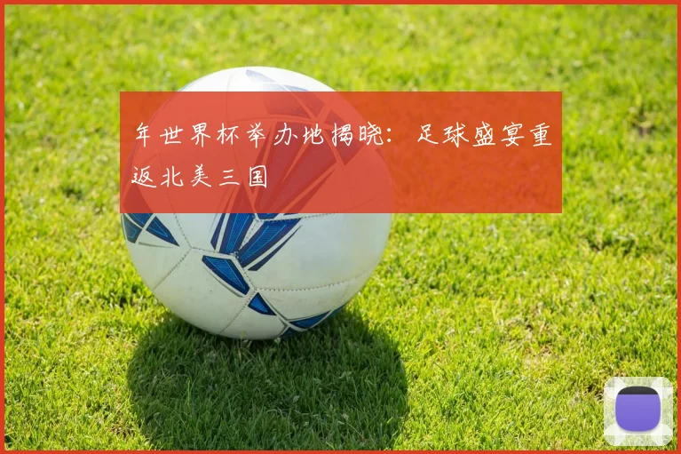 年世界杯举办地揭晓：足球盛宴重返北美三国