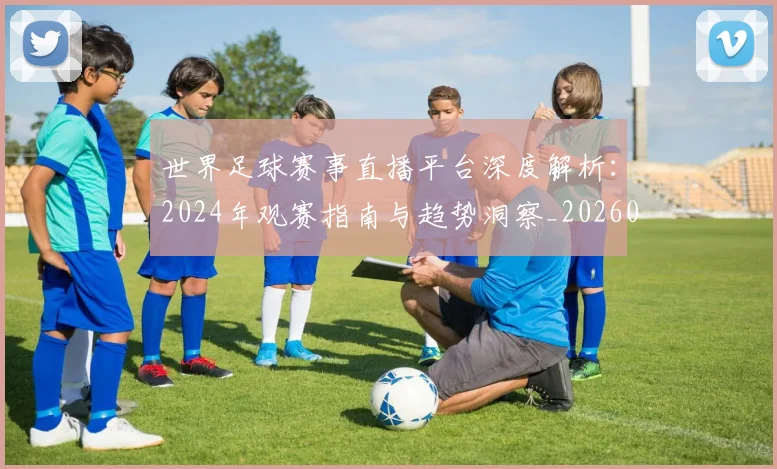 世界足球赛事直播平台深度解析:2024年观赛指南与趋势洞察_20260610190212