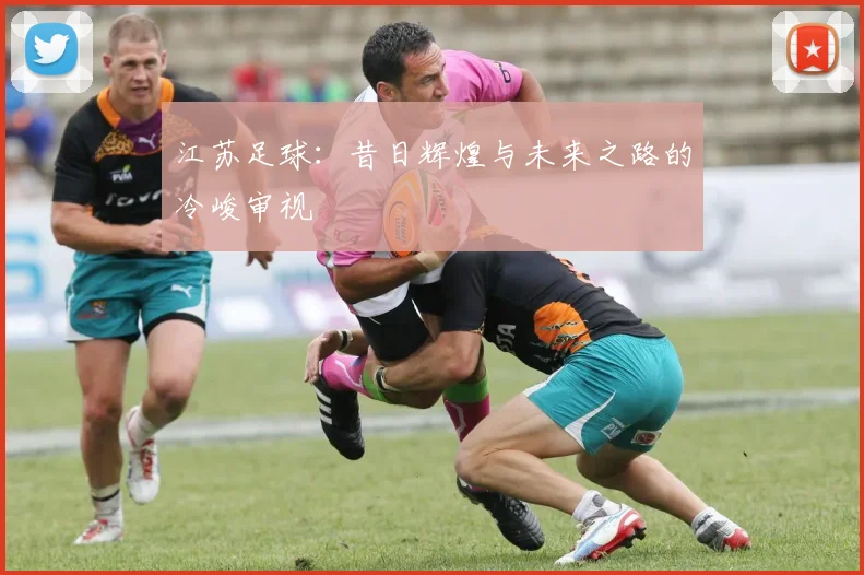 江苏足球：昔日辉煌与未来之路的冷峻审视
